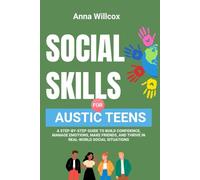 Social Skills for Autistic Teens: A Step-by-Step Guide to Build Confidence, Manage Emotions, Make Friends, and Thrive in Real-World Social Situations