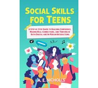SOCIAL SKILLS FOR TEENS: A STEP-BY-STEP GUIDE TO BUILDING CONFIDENCE, MAKING REAL CONNECTIONS, AND THRIVING IN BOTH DIGITAL AND IN-PERSON INTERACTIONS