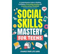 Social Skills Mastery for Teens: A Comprehensive Guide to Building Confidence, Overcoming Anxiety, and Creating Lasting Friendships
