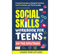 Social Skills Workbook for Teens on the Spectrum: Practical Exercises to Navigate Emotions, Build Friendships, and Thrive Socially
