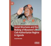 Social Structures and the Making of Museveni’s Civil-Authoritarian Regime in Uganda