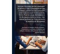 Social Studies in Secondary Schools; the Commission on Correlation of Secondary and Collegiate Education, With Particular Reference to Business ... Association of Collegiate Schools of Business