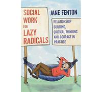 Social Work for Lazy Radicals: Relationship Building, Critical Thinking and Courage in Practice