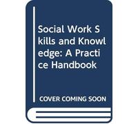 Social Work Skills and Knowledge: A Practice Handbook: A Practice Handbook
