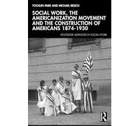 Social Work, The Americanization Movement and the Construction of Americans 1874-1930
