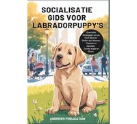 Socialisatie Gids Voor Labradorpuppy's: Essentiële Strategieën om uw hond Bloot te Stellen aan Mensen, Plaatsen en Geluiden Zonder angst en Stress