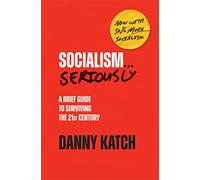 Socialism... Seriously: A Brief Guide to Surviving the 21st Century