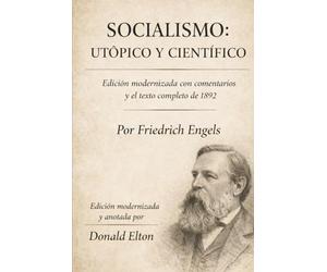 Socialismo: Utópico y Científico: Una edición modernizada con comentarios y el texto completo de 1892.