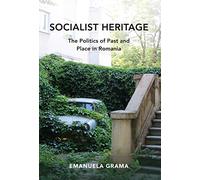 Socialist Heritage: The Politics of Past and Place in Romania
