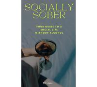 Socially Sober: Your Guide to a Social Life Without Alcohol