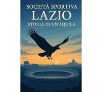 SOCIETÀ SPORTIVA LAZIO: STORIA DI UN'AQUILA
