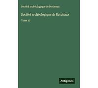 Société archéologique de Bordeaux: Tome 17