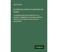 Sociétés par actions et opérations de bourse: Considérées dans leurs rapports avec la pratique, la législation, l'économie politique, l'histoire et les réformes dont elles sont susceptibles