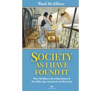 Society As I Have Found It: Ward McAllister's Revealing 1890 Memoir of The Gilded Age, Annotated and Illustrated