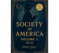 SOCIETY IN AMERICA VOLUME 1(OF 2) (LARGE PRINT EDITION): A Pioneering Sociological Analysis of Democracy, Slavery, and Women’s Rights in 19th-Century America
