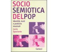 Sociosemiotica del pop. Identità, testi e pratiche musicali - Spaziante Lucio