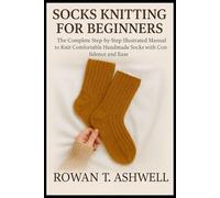 SOCKS KNITTING FOR BEGINNERS: The complete Step-by-Step Illustrated manual to Knit Comfortable Handmade Socks with Confidence and Ease