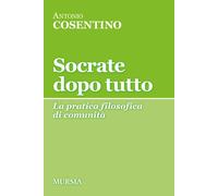 Socrate dopo tutto. La pratica filosofica di comunità - Cosentino Antonio