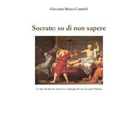 Socrate: so di non sapere. Le idee del filosofo attraverso i dialoghi del suo di