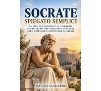Socrate Spiegato Semplice: La vita, il pensiero e la filosofia del filosofo che insegnò a dubitare, fare domande e conoscere sé stessi