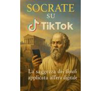 Socrate su Tik Tok - La saggezza dei filosofi applicata all'era digitale