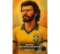 Socrates: Life, History and Secrets: A tribute to the captain of Brazil and the great midfielder