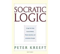 Socratic Logic: A Logic Text Using Socratic Method, Platonic Questions, and Aristotelian Principles