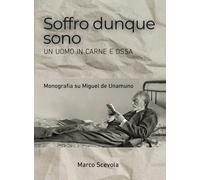 Soffro dunque sono. Un uomo in carne e ossa. Monografia su Miguel de Unamu...