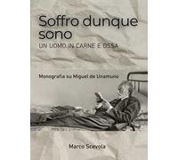 Soffro dunque sono. Un uomo in carne e ossa. Monografia su Miguel de Unamuno