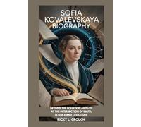 SOFIA KOVALEVSKAYA BIOGRAPHY : BEYOND THE EQUATION AND LIFE AT THE INTERSECTION OF MATH, SCIENCE AND LITERATURE: HOW A YOUNG GIRL WITH BIG IDEAS BECAME A PIONEER IN MATHEMATICS