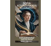 SOFIA KOVALEVSKAYA BIOGRAPHY : BEYOND THE EQUATION AND LIFE AT THE INTERSECTION OF MATH, SCIENCE AND LITERATURE: HOW A YOUNG GIRL WITH BIG IDEAS BECAME A PIONEER IN MATHEMATICS