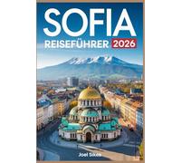 SOFIA REISEFÜHRER 2026: Entdecken Sie Bulgariens Hauptstadt mit Tipps, Reiserouten, Karten und lokalen Geheimnissen