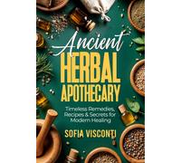 Ancient Herbal Apothecary: Timeless Remedies, Recipes & Secrets For Modern Healing