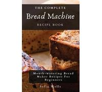 Sofia Wells The Complete Bread Machine Recipe Book (Copertina rigida)