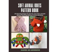 Soft Animal Knits Pattern Book: 20 Charming Designs for Scarves, Cozy Hats, and Soft Mittens That Bring Whimsy to Every Wardrobe