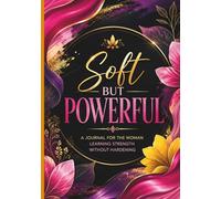Soft But Powerful: A Journal for the Woman Learning Strength Without Hardening