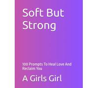 Soft But Strong: 100 Prompts To Heal Love And Reclaim You