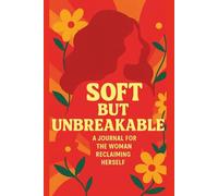 Soft but Unbreakable: A 150-Page Guided Journal for Healing, Boundaries, Self-Worth, and Becoming the Woman You Were Meant to Be