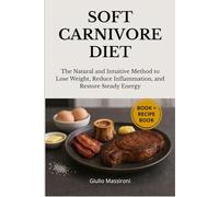 Soft Carnivore Diet: The Natural and Intuitive Method to Lose Weight, Reduce Inflammation, and Restore Steady Energy
