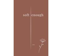 soft enough: Poems on leaving, love, loss, and becoming: 1