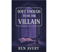 Soft Enough to Be the Villain: A Soft Queer Fantasy About Villains, Second Chances, and Choosing to Heal