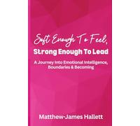 Soft Enough To Feel, Strong Enough To Lead: A Journey Into Emotional Intelligence, Boundaries & Becoming