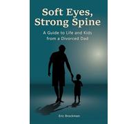 Soft Eyes, Strong Spine: A Guide to Life and Kids from a Divorced Dad