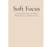 Soft Focus: A Gentle ADHD Planner for Women Who Need Structure Without Pressure