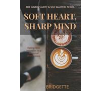 Soft Heart, Sharp Mind: Dating With Intention in a World of Distractions