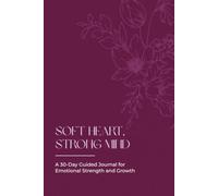 Soft Heart, Strong Mind: A 30-Day Guided Journal for Emotional Strength and Growth