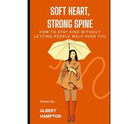 Soft Heart, Strong Spine: How To Stay Kind Without Letting People Walk Over You