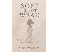 Soft Is Not Weak: Reclaiming Emotional Strength in a Loud, Numb World