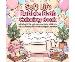 Soft Life Bubble Bath Coloring Book: Bold & Easy Girl Therapy Scenes of Overflowing Bubble Baths, Cozy Spa Moments, Plush Robes & Relaxing Self-Care Retreats