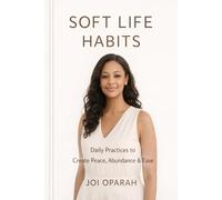 Soft Life Habits™: Daily Practices to Create Peace, Abundance & Ease